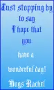 just stopping by to say i hope you have a wonderful day hugs rachel