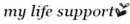 my life support;