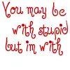 you may be with stupid but im with jesus