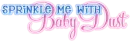 sprinkle me with baby dust