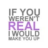 if u weren't real