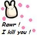 Rawr I kill you