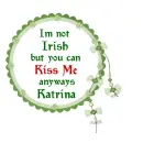 I'm not Irish but you can Kiss me anyways Katrina