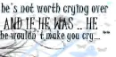 He shouldn't make you cry