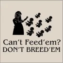 Can't feed em' Don't Breed em'