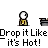 DROP IT LIKE ITS HOT
