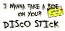 I wanna take a ride on your DISCO STICK.
