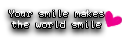 Your smile makes the world smile