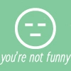Your Not Funny
