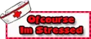 Ofcourse Im stressed