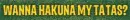 Hakuna Matata Wanna Hakuna?