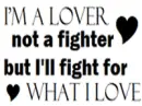 i'm a lover not a fighter but i'll fight for what i love