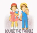 DOUBLE THE TROUBLE