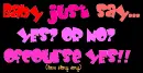 Baby Just Say...Yes!!