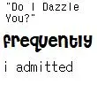 do i dazzle you?