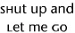 Shut up