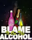 Blame it on the alcohol baby