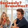 Seriously? Brunettes? lmfao yes!!