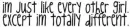 i'm just like every other girl except im totally different
