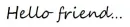 Hello friend