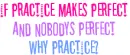 why PRACTICE??