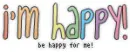 im happy! be happy for me!