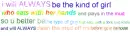i will ALWAYS be the kind of girl- so u better be the type of guy 