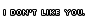 i dont like you