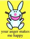 Your anger makes me happy