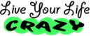 Live your life crazy.