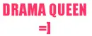 Drama queen.