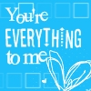 You're everything to me