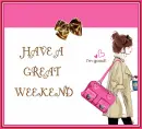 HAVE A GREAT WEEKEND