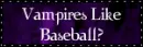 Vampires like baseball?