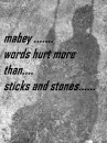 mabey words hurt more than sticks and stones