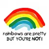 rainbows are pretty.BUT YOUR NOT!XDD