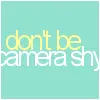 don't be camera shy