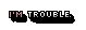 Im Trouble