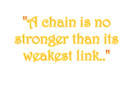 A chain is no stronger than it's weakest link