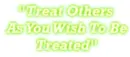 Treat others as you wish to be treated