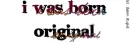 I WAS BORN ORIG