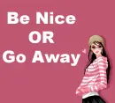 Be Nice Or Go Away ^_~
