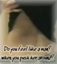 Do you feel like a man?when you push her around?