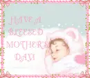 HAVE A BLEESED MOTHER'S DAY