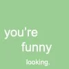 your funny looking