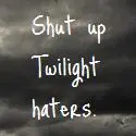 Shut up Twilight haters