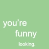 your funny looking