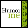 humor me