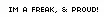 Im a freak & Proud!
