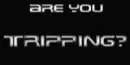 are you triping